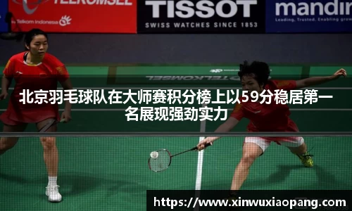 北京羽毛球队在大师赛积分榜上以59分稳居第一名展现强劲实力